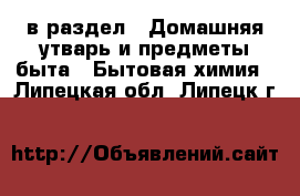  в раздел : Домашняя утварь и предметы быта » Бытовая химия . Липецкая обл.,Липецк г.